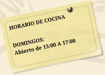 HORARIO DE COCINA  DOMINGOS: Abierto de 13:00 A 17:00